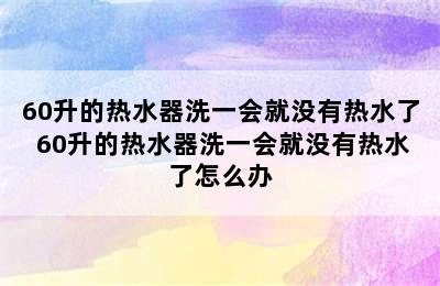 60升的热水器洗一会就没有热水了 60升的热水器洗一会就没有热水了怎么办